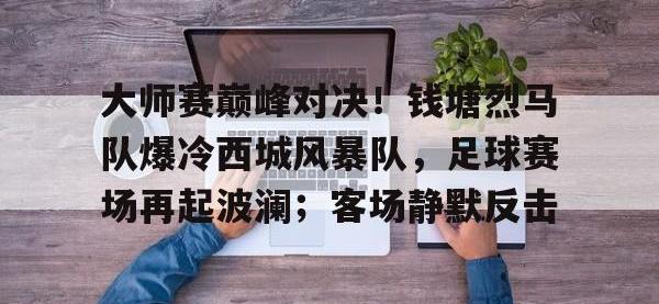 爱游戏-大师赛巅峰对决！钱塘烈马队爆冷西城风暴队，足球赛场再起波澜；客场静默反击(皇家马德里vs维戈塞尔塔比分预测)