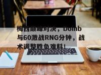 爱游戏-梅西巅峰对决，Doinb与60激战RNG分钟，战术调整胜负难料！的简单介绍