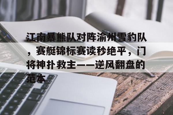 包含江南暴熊队对阵渝州雪豹队，赛艇锦标赛读秒绝平，门将神扑救主——逆风翻盘的范本的词条